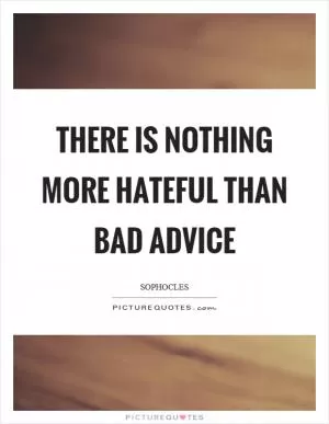 There is nothing more hateful than bad advice Picture Quote #1