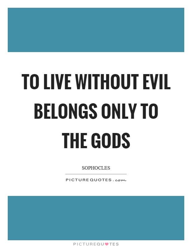 To live without evil belongs only to the gods Picture Quote #1