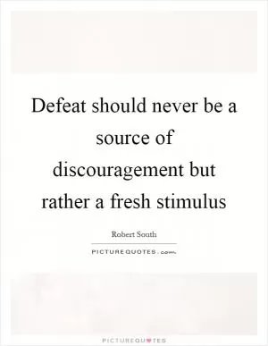 Defeat should never be a source of discouragement but rather a fresh stimulus Picture Quote #1