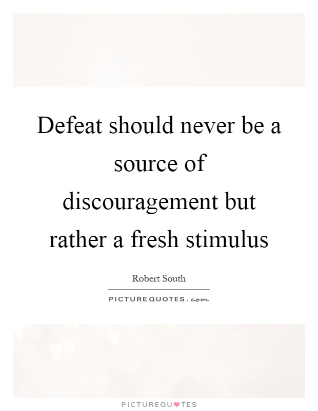 Defeat should never be a source of discouragement but rather a fresh stimulus Picture Quote #1