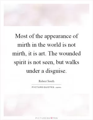 Most of the appearance of mirth in the world is not mirth, it is art. The wounded spirit is not seen, but walks under a disguise Picture Quote #1