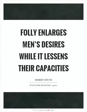 Folly enlarges men’s desires while it lessens their capacities Picture Quote #1