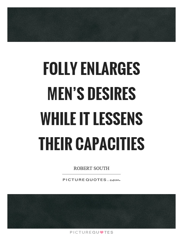 Folly enlarges men's desires while it lessens their capacities Picture Quote #1