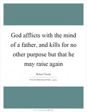 God afflicts with the mind of a father, and kills for no other purpose but that he may raise again Picture Quote #1