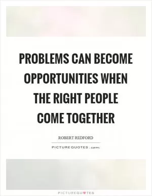 Problems can become opportunities when the right people come together Picture Quote #1