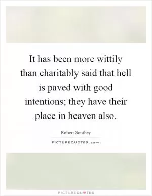 It has been more wittily than charitably said that hell is paved with good intentions; they have their place in heaven also Picture Quote #1