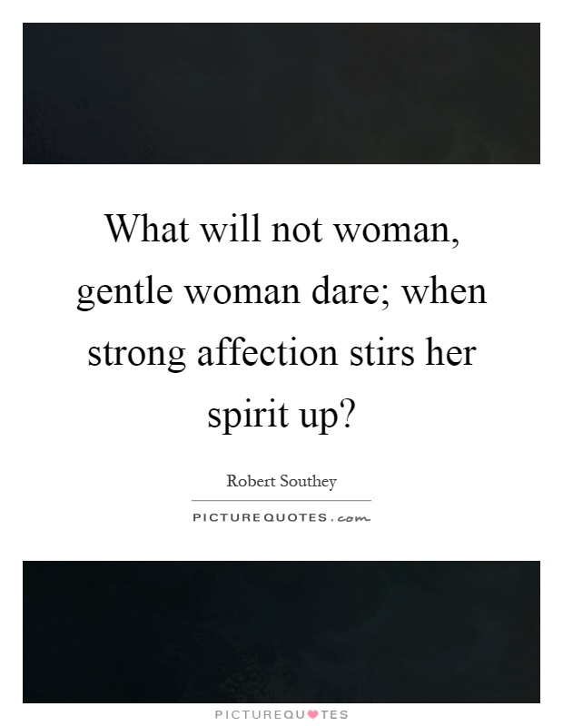 What will not woman, gentle woman dare; when strong affection stirs her spirit up? Picture Quote #1