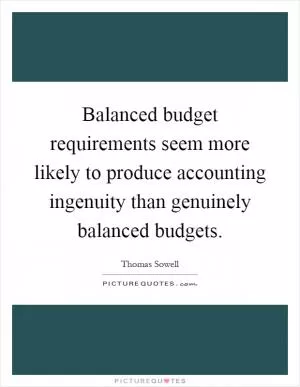 Balanced budget requirements seem more likely to produce accounting ingenuity than genuinely balanced budgets Picture Quote #1