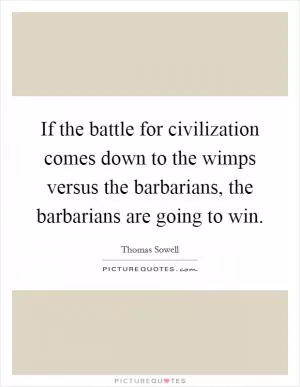 If the battle for civilization comes down to the wimps versus the barbarians, the barbarians are going to win Picture Quote #1