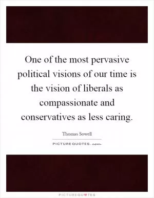 One of the most pervasive political visions of our time is the vision of liberals as compassionate and conservatives as less caring Picture Quote #1