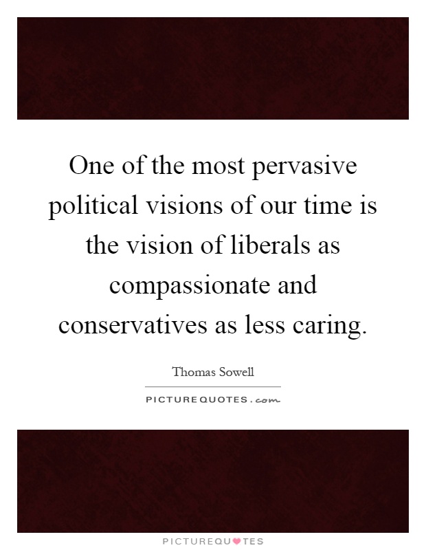 One of the most pervasive political visions of our time is the vision of liberals as compassionate and conservatives as less caring Picture Quote #1