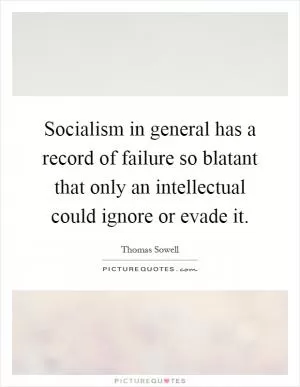 Socialism in general has a record of failure so blatant that only an intellectual could ignore or evade it Picture Quote #1