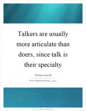 Talkers are usually more articulate than doers, since talk is their specialty Picture Quote #1