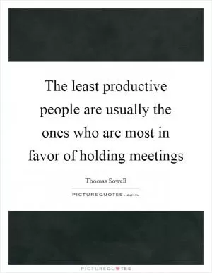 The least productive people are usually the ones who are most in favor of holding meetings Picture Quote #1