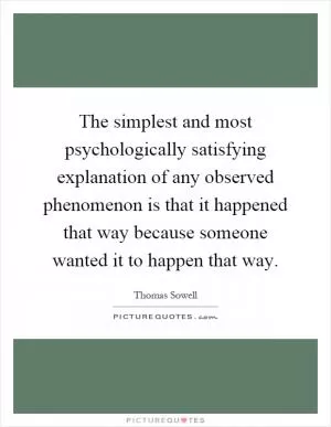 The simplest and most psychologically satisfying explanation of any observed phenomenon is that it happened that way because someone wanted it to happen that way Picture Quote #1