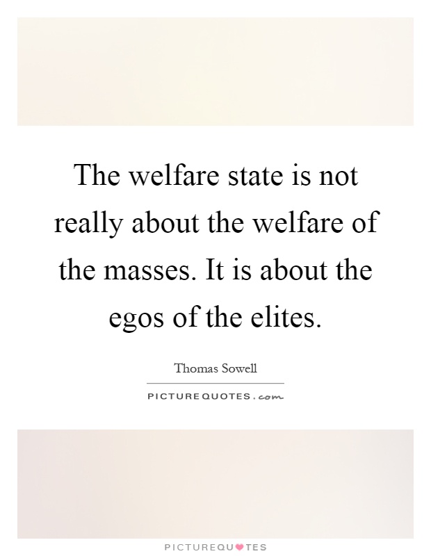 The welfare state is not really about the welfare of the masses. It is about the egos of the elites Picture Quote #1