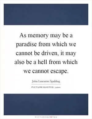 As memory may be a paradise from which we cannot be driven, it may also be a hell from which we cannot escape Picture Quote #1