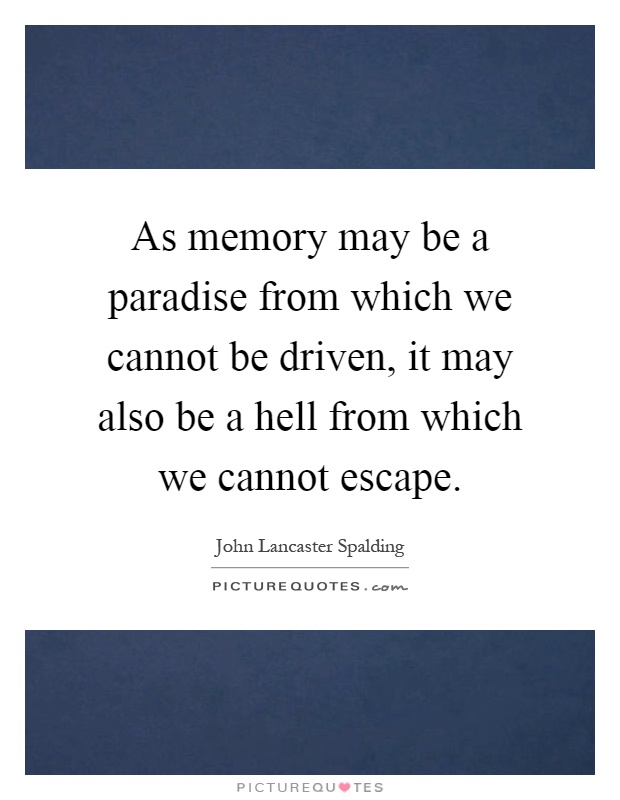 As memory may be a paradise from which we cannot be driven, it may also be a hell from which we cannot escape Picture Quote #1