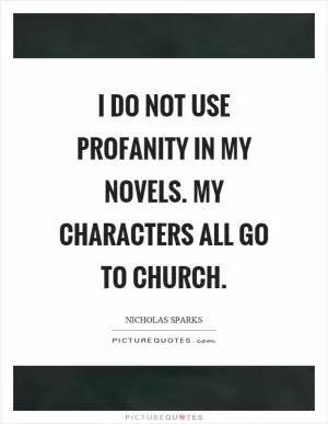 I do not use profanity in my novels. My characters all go to church Picture Quote #1