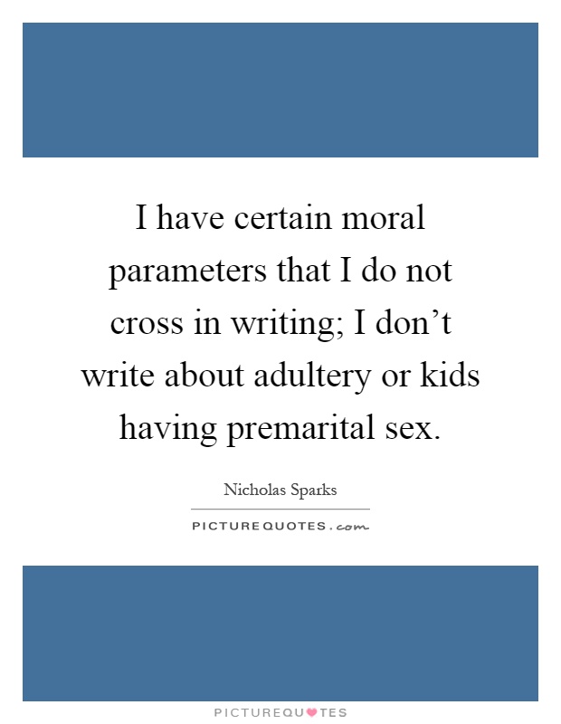 I have certain moral parameters that I do not cross in writing; I don't write about adultery or kids having premarital sex Picture Quote #1