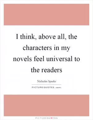 I think, above all, the characters in my novels feel universal to the readers Picture Quote #1