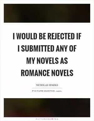 I would be rejected if I submitted any of my novels as romance novels Picture Quote #1