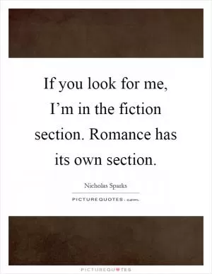 If you look for me, I’m in the fiction section. Romance has its own section Picture Quote #1