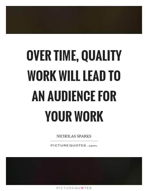 Over time, quality work will lead to an audience for your work Picture Quote #1