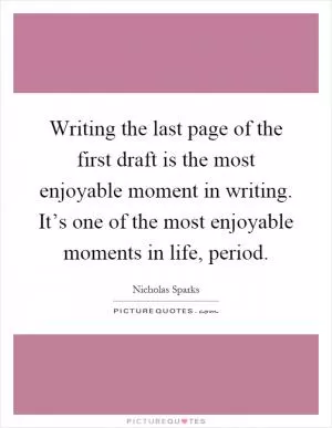 Writing the last page of the first draft is the most enjoyable moment in writing. It’s one of the most enjoyable moments in life, period Picture Quote #1