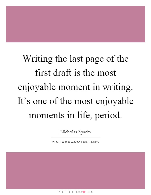Writing the last page of the first draft is the most enjoyable moment in writing. It's one of the most enjoyable moments in life, period Picture Quote #1