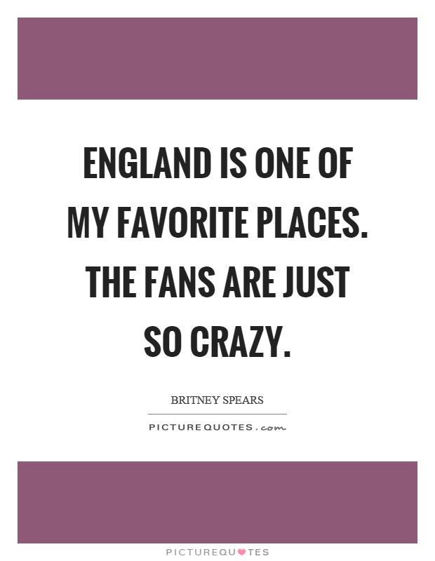 England is one of my favorite places. The fans are just so crazy Picture Quote #1