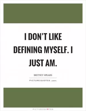 I don’t like defining myself. I just am Picture Quote #1