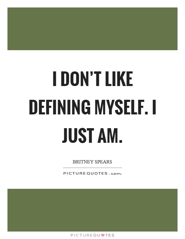 I don't like defining myself. I just am Picture Quote #1