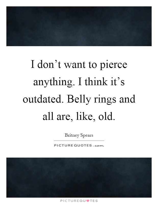 I don't want to pierce anything. I think it's outdated. Belly rings and all are, like, old Picture Quote #1