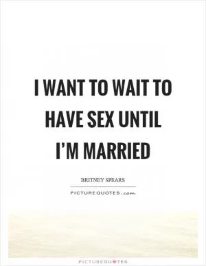 I want to wait to have sex until I’m married Picture Quote #1