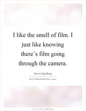 I like the smell of film. I just like knowing there’s film going through the camera Picture Quote #1