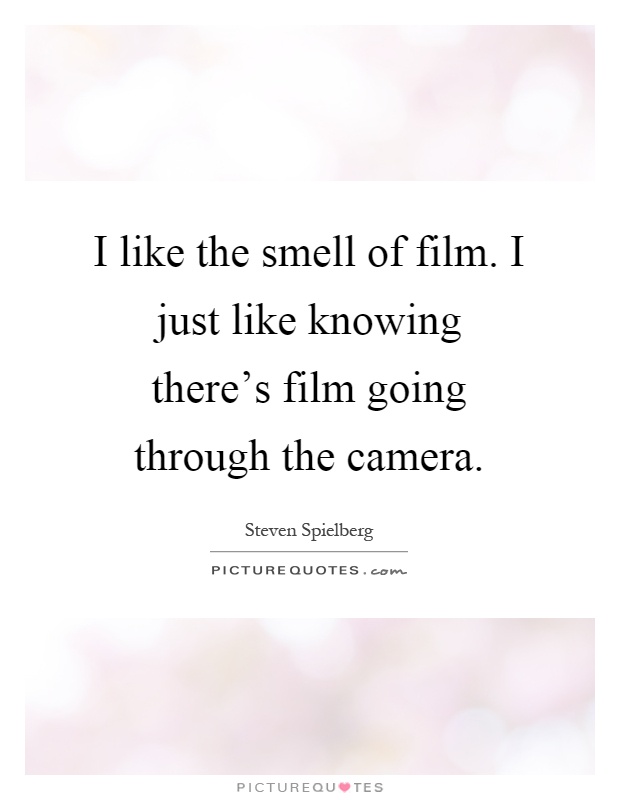 I like the smell of film. I just like knowing there's film going through the camera Picture Quote #1