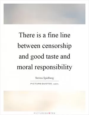 There is a fine line between censorship and good taste and moral responsibility Picture Quote #1