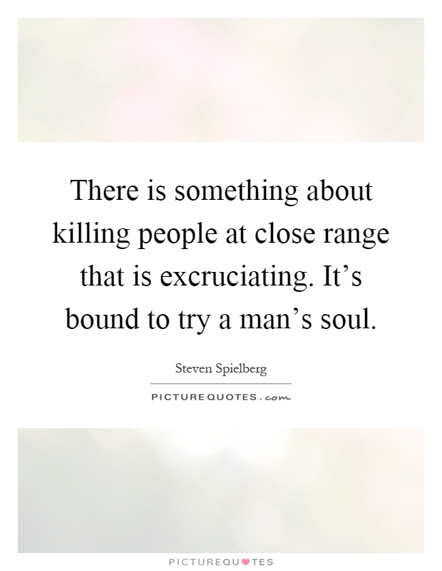 There is something about killing people at close range that is excruciating. It's bound to try a man's soul Picture Quote #1