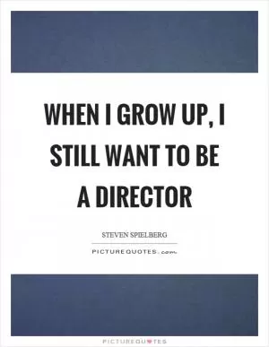 When I grow up, I still want to be a director Picture Quote #1