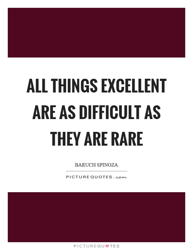 All things excellent are as difficult as they are rare Picture Quote #1