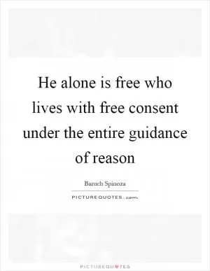 He alone is free who lives with free consent under the entire guidance of reason Picture Quote #1