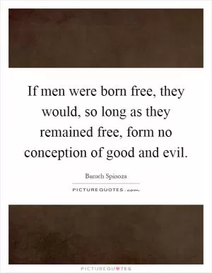 If men were born free, they would, so long as they remained free, form no conception of good and evil Picture Quote #1