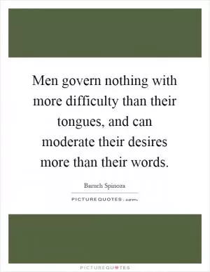 Men govern nothing with more difficulty than their tongues, and can moderate their desires more than their words Picture Quote #1