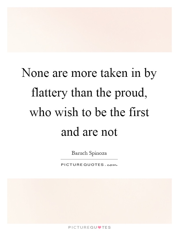 None are more taken in by flattery than the proud, who wish to be the first and are not Picture Quote #1