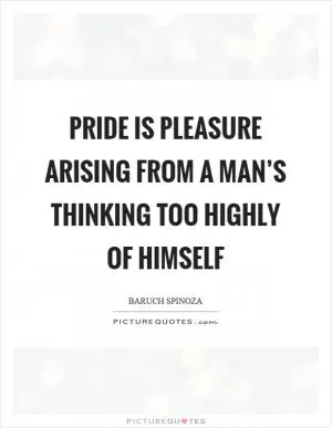 Pride is pleasure arising from a man’s thinking too highly of himself Picture Quote #1