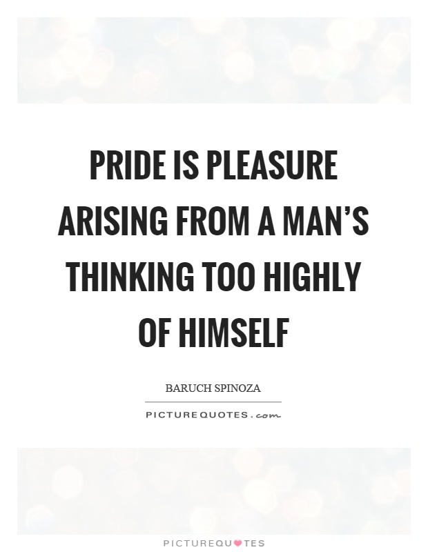 Pride is pleasure arising from a man's thinking too highly of himself Picture Quote #1