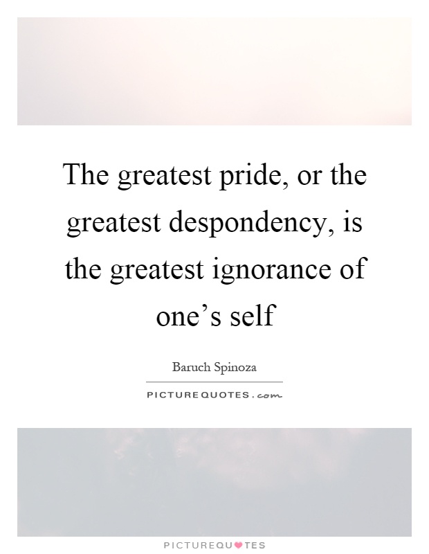 The greatest pride, or the greatest despondency, is the greatest ignorance of one's self Picture Quote #1