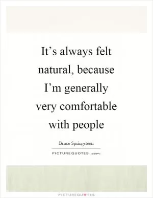 It’s always felt natural, because I’m generally very comfortable with people Picture Quote #1