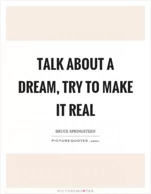 Talk about a dream, try to make it real Picture Quote #1